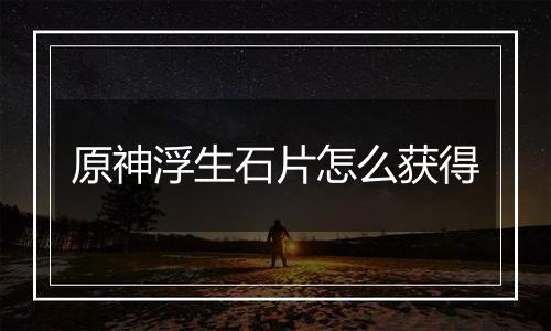 原神浮生石片怎么获得