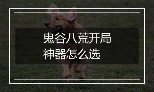 鬼谷八荒开局神器怎么选