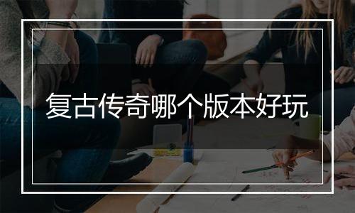 复古传奇哪个版本好玩