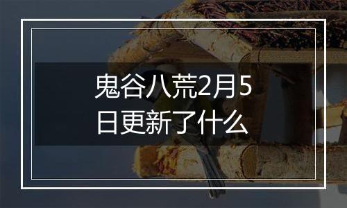 鬼谷八荒2月5日更新了什么