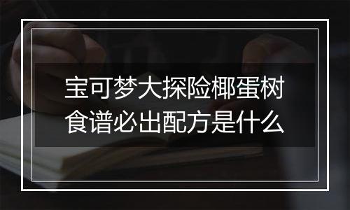 宝可梦大探险椰蛋树食谱必出配方是什么