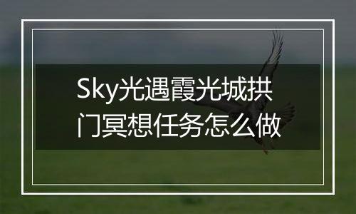 Sky光遇霞光城拱门冥想任务怎么做