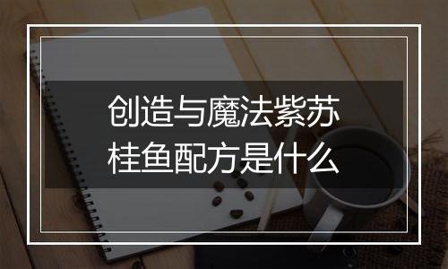 创造与魔法紫苏桂鱼配方是什么