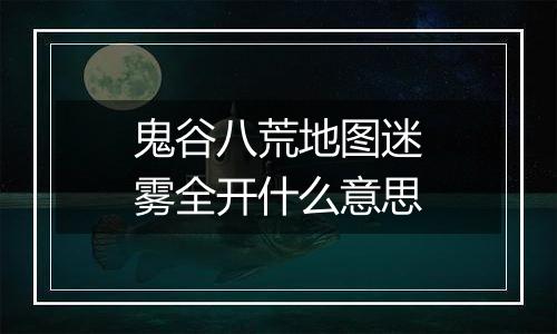 鬼谷八荒地图迷雾全开什么意思