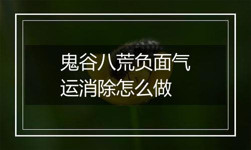 鬼谷八荒负面气运消除怎么做
