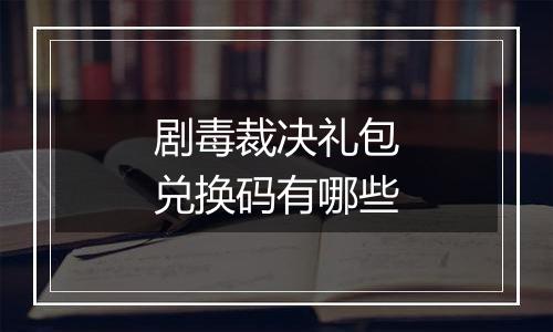 剧毒裁决礼包兑换码有哪些