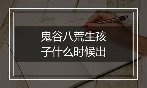 鬼谷八荒生孩子什么时候出