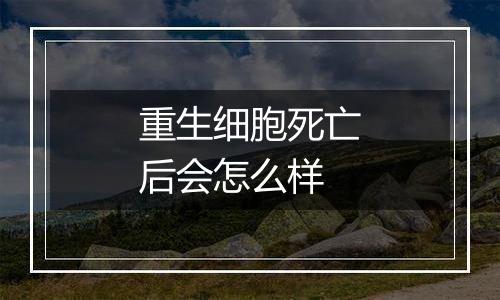 重生细胞死亡后会怎么样