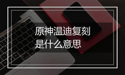 原神温迪复刻是什么意思