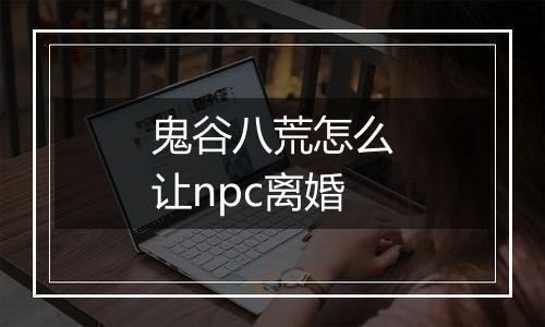 鬼谷八荒怎么让npc离婚