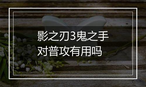 影之刃3鬼之手对普攻有用吗
