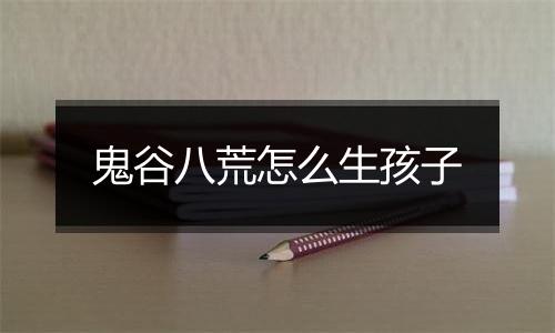 鬼谷八荒怎么生孩子