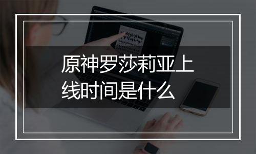 原神罗莎莉亚上线时间是什么