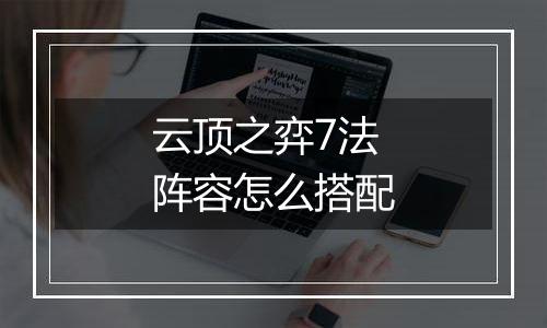 云顶之弈7法阵容怎么搭配