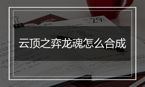 云顶之弈龙魂怎么合成