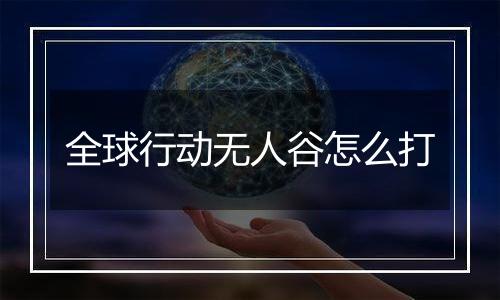 全球行动无人谷怎么打