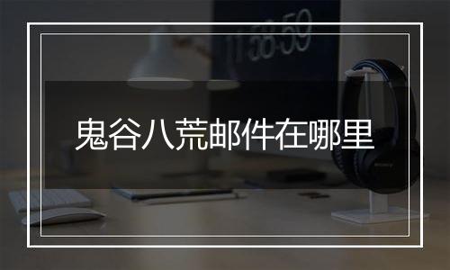鬼谷八荒邮件在哪里