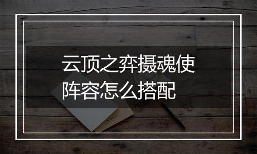云顶之弈摄魂使阵容怎么搭配
