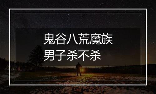鬼谷八荒魔族男子杀不杀