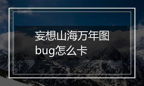 妄想山海万年图bug怎么卡
