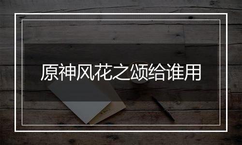 原神风花之颂给谁用