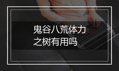 鬼谷八荒体力之树有用吗