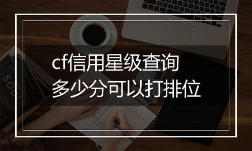 cf信用星级查询多少分可以打排位