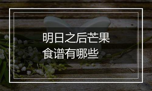 明日之后芒果食谱有哪些