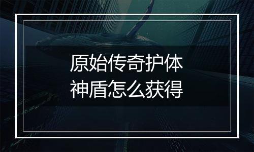 原始传奇护体神盾怎么获得