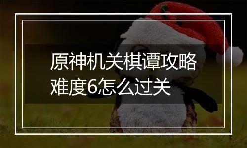原神机关棋谭攻略难度6怎么过关