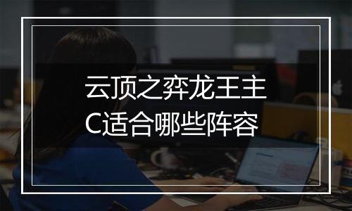 云顶之弈龙王主C适合哪些阵容