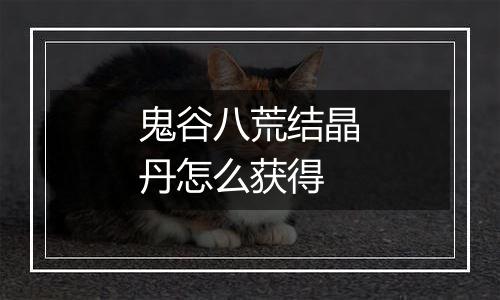 鬼谷八荒结晶丹怎么获得