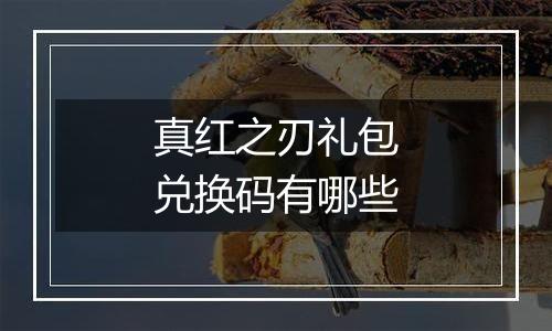 真红之刃礼包兑换码有哪些