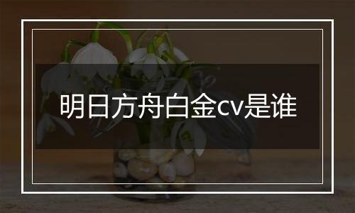 明日方舟白金cv是谁