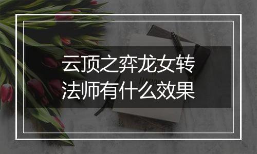 云顶之弈龙女转法师有什么效果