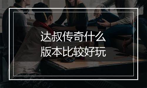 达叔传奇什么版本比较好玩