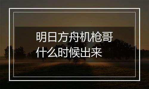 明日方舟机枪哥什么时候出来