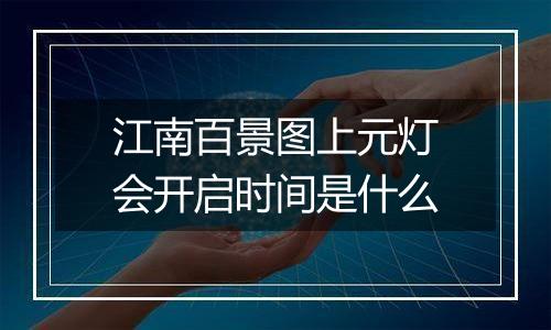 江南百景图上元灯会开启时间是什么