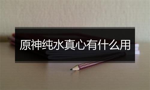 原神纯水真心有什么用