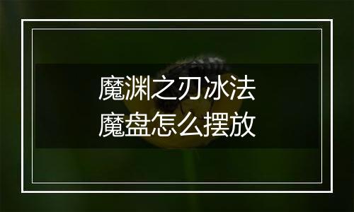 魔渊之刃冰法魔盘怎么摆放