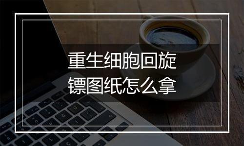 重生细胞回旋镖图纸怎么拿