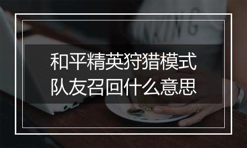 和平精英狩猎模式队友召回什么意思