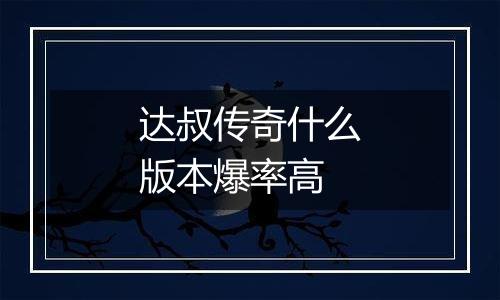 达叔传奇什么版本爆率高