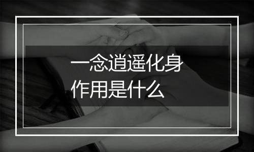 一念逍遥化身作用是什么