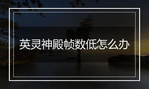 英灵神殿帧数低怎么办