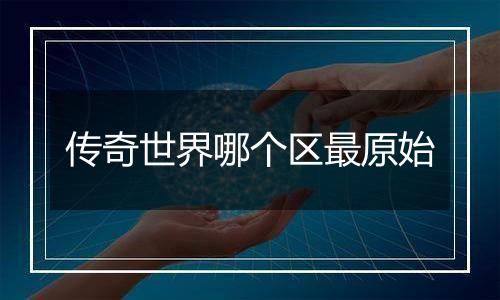 传奇世界哪个区最原始