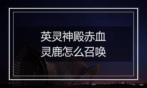 英灵神殿赤血灵鹿怎么召唤