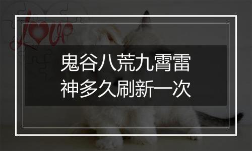 鬼谷八荒九霄雷神多久刷新一次
