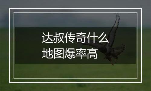 达叔传奇什么地图爆率高