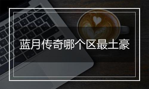 蓝月传奇哪个区最土豪